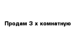 Продам 3-х комнатную